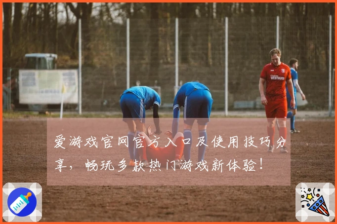 爱游戏官网官方入口及使用技巧分享，畅玩多款热门游戏新体验！