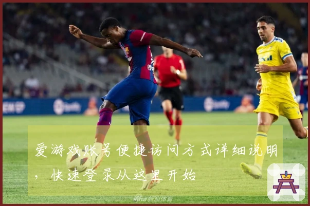 爱游戏账号便捷访问方式详细说明，快速登录从这里开始