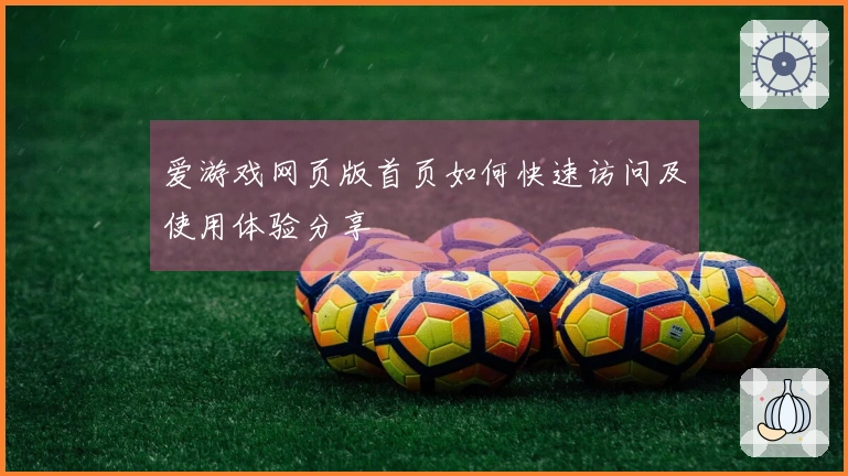 爱游戏网页版首页如何快速访问及使用体验分享
