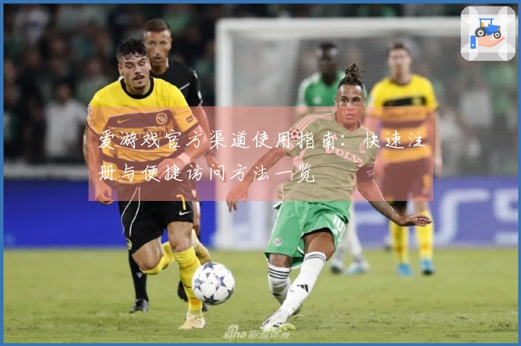 爱游戏官方渠道使用指南：快速注册与便捷访问方法一览