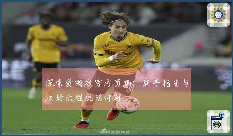 探索爱游戏官方页面：新手指南与注册流程说明详解