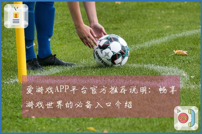 爱游戏APP平台官方推荐说明：畅享游戏世界的必备入口介绍