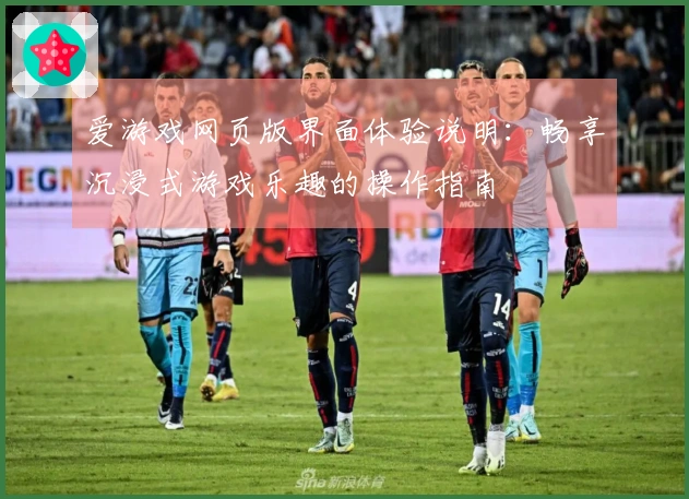爱游戏网页版界面体验说明：畅享沉浸式游戏乐趣的操作指南