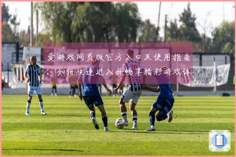 爱游戏网页版官方入口及使用指南：如何快速进入并畅享精彩游戏体验