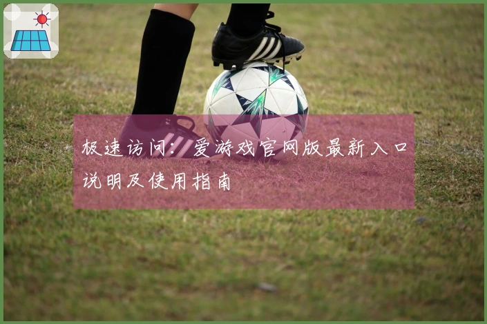 极速访问：爱游戏官网版最新入口说明及使用指南