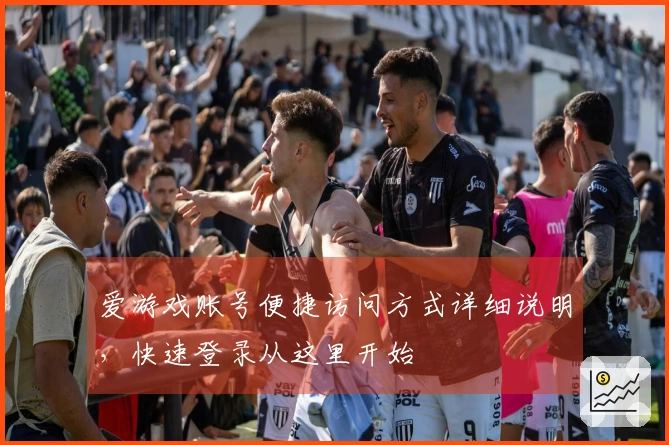 爱游戏账号便捷访问方式详细说明，快速登录从这里开始