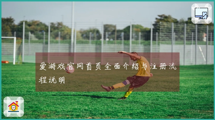 爱游戏官网首页全面介绍与注册流程说明