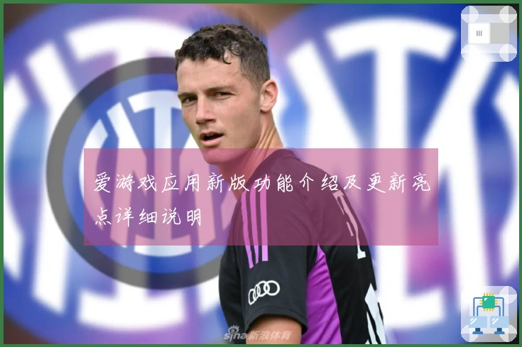 爱游戏应用新版功能介绍及更新亮点详细说明
