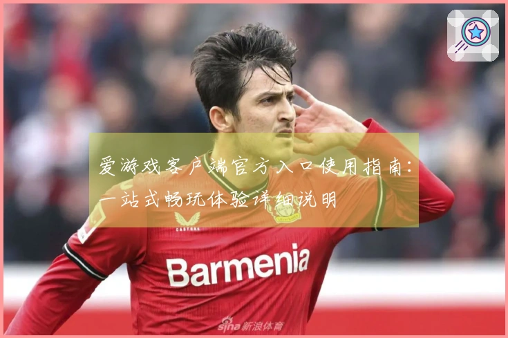 爱游戏客户端官方入口使用指南:一站式畅玩体验详细说明